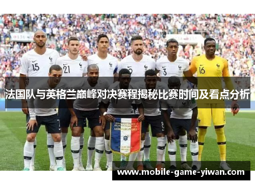 法国队与英格兰巅峰对决赛程揭秘比赛时间及看点分析
