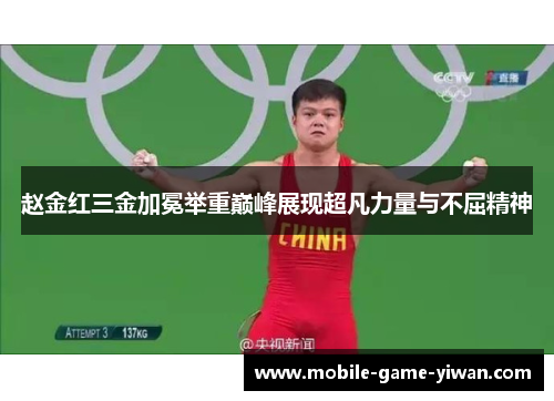 赵金红三金加冕举重巅峰展现超凡力量与不屈精神