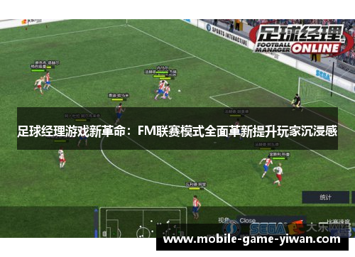 足球经理游戏新革命：FM联赛模式全面革新提升玩家沉浸感