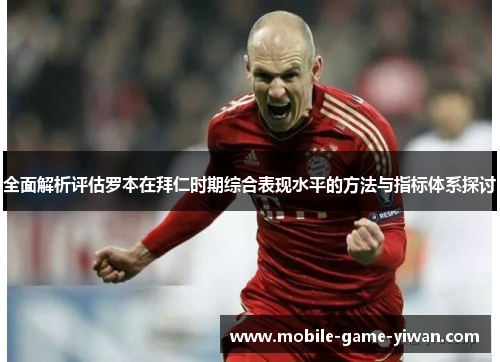 全面解析评估罗本在拜仁时期综合表现水平的方法与指标体系探讨