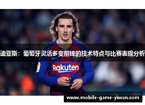 迪亚斯：葡萄牙灵活多变前锋的技术特点与比赛表现分析