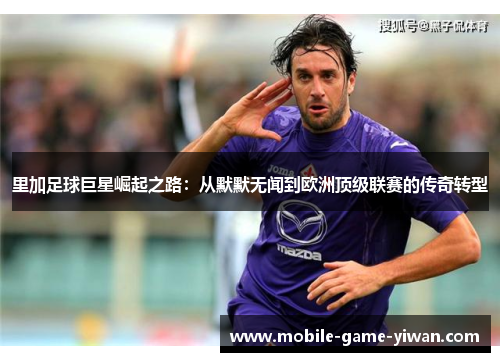里加足球巨星崛起之路：从默默无闻到欧洲顶级联赛的传奇转型