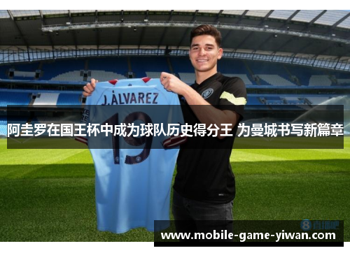 阿圭罗在国王杯中成为球队历史得分王 为曼城书写新篇章