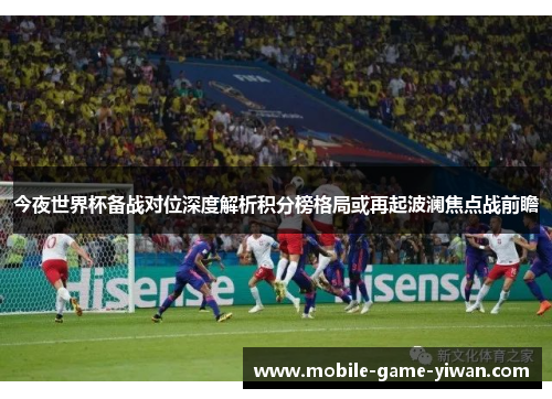 今夜世界杯备战对位深度解析积分榜格局或再起波澜焦点战前瞻