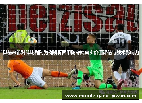 以基米希对阵比利时为例解析西甲防守端真实价值评估与战术影响力