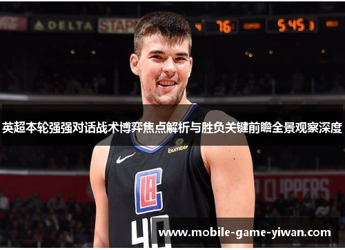 英超本轮强强对话战术博弈焦点解析与胜负关键前瞻全景观察深度