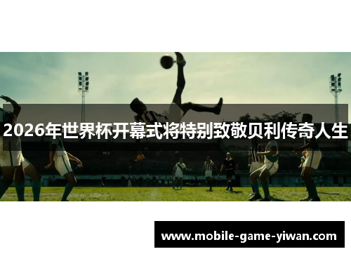 2026年世界杯开幕式将特别致敬贝利传奇人生