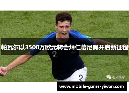 帕瓦尔以3500万欧元转会拜仁慕尼黑开启新征程