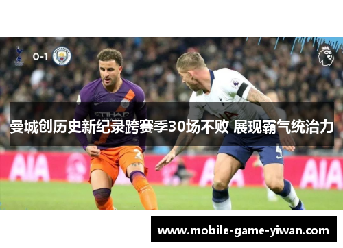 曼城创历史新纪录跨赛季30场不败 展现霸气统治力