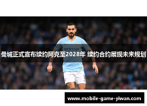 曼城正式宣布续约阿克至2028年 续约合约展现未来规划