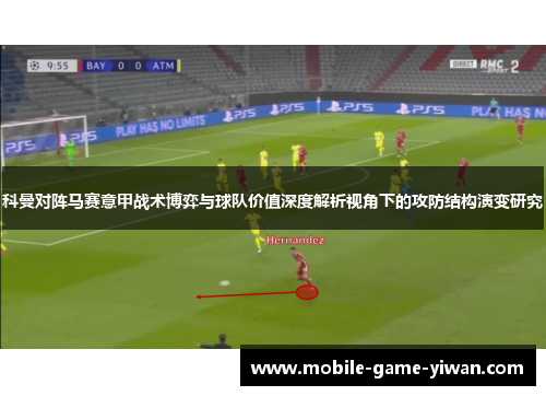 科曼对阵马赛意甲战术博弈与球队价值深度解析视角下的攻防结构演变研究