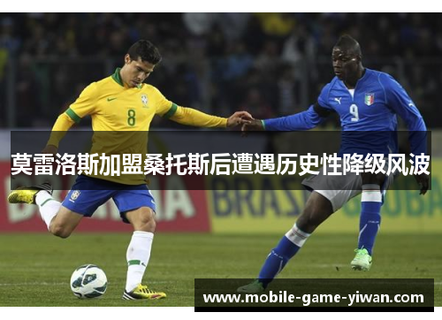 莫雷洛斯加盟桑托斯后遭遇历史性降级风波