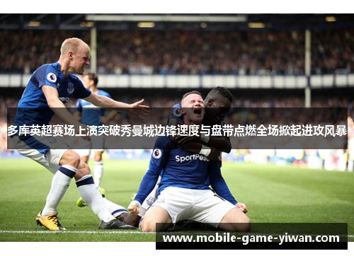 多库英超赛场上演突破秀曼城边锋速度与盘带点燃全场掀起进攻风暴