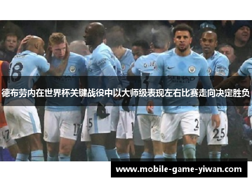 德布劳内在世界杯关键战役中以大师级表现左右比赛走向决定胜负