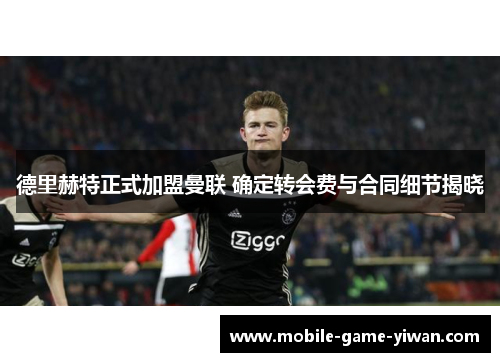 德里赫特正式加盟曼联 确定转会费与合同细节揭晓