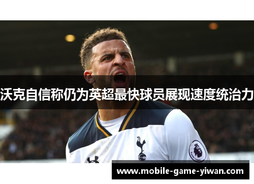 沃克自信称仍为英超最快球员展现速度统治力
