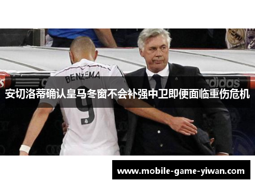 安切洛蒂确认皇马冬窗不会补强中卫即便面临重伤危机